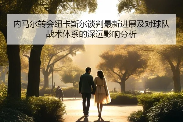内马尔转会纽卡斯尔谈判最新进展及对球队战术体系的深远影响分析 | HTH SPORTS